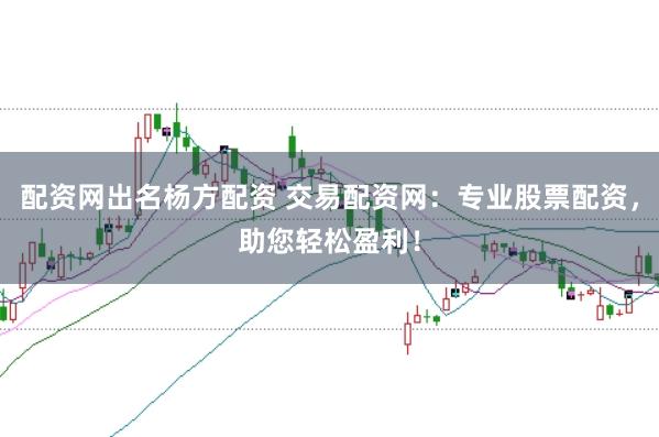 配资网出名杨方配资 交易配资网:专业股票配资,助您轻松盈利!