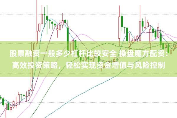 股票融资一般多少杠杆比较安全 操盘魔方配资：高效投资策略，轻松实现资金增值与风险控制