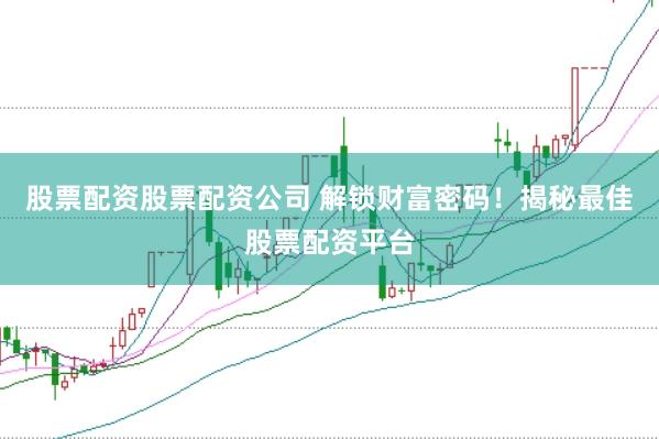 股票配资股票配资公司 解锁财富密码！揭秘最佳股票配资平台