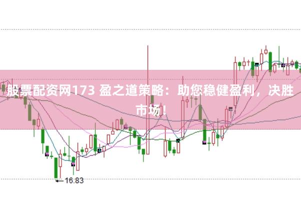 股票配资网173 盈之道策略：助您稳健盈利，决胜市场！