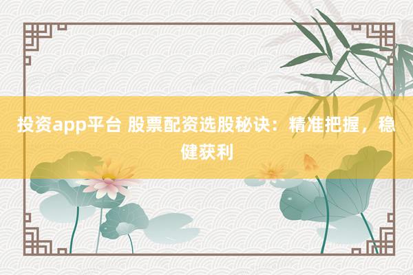 投资app平台 股票配资选股秘诀:精准把握,稳健获利