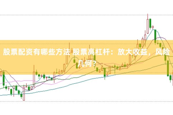 股票配资有哪些方法 股票高杠杆:放大收益,风险几何?
