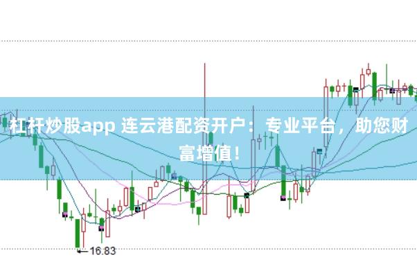 杠杆炒股app 连云港配资开户：专业平台，助您财富增值！
