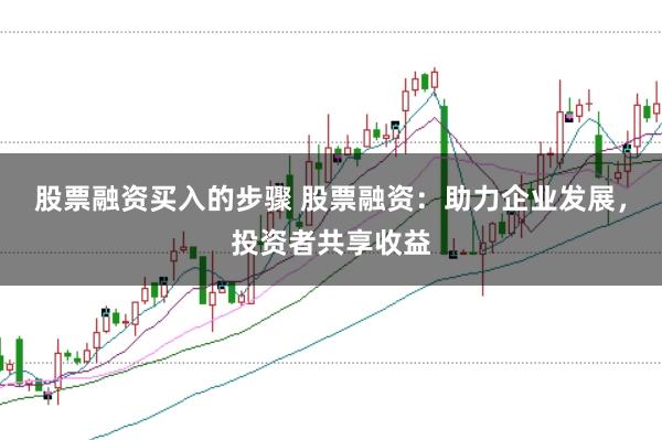 股票融资买入的步骤 股票融资：助力企业发展，投资者共享收益