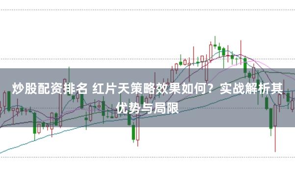 炒股配资排名 红片天策略效果如何？实战解析其优势与局限