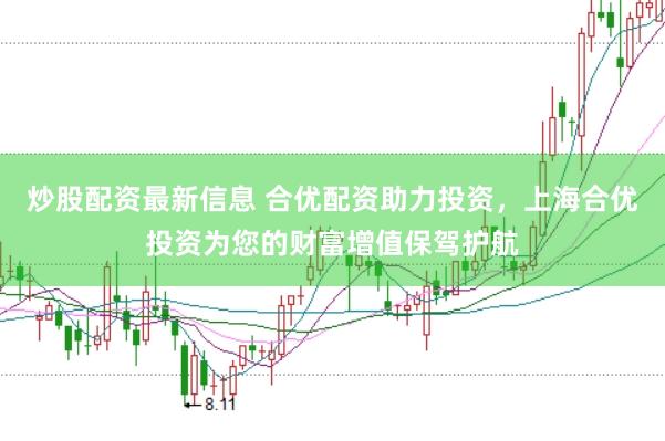 炒股配资最新信息 合优配资助力投资，上海合优投资为您的财富增值保驾护航