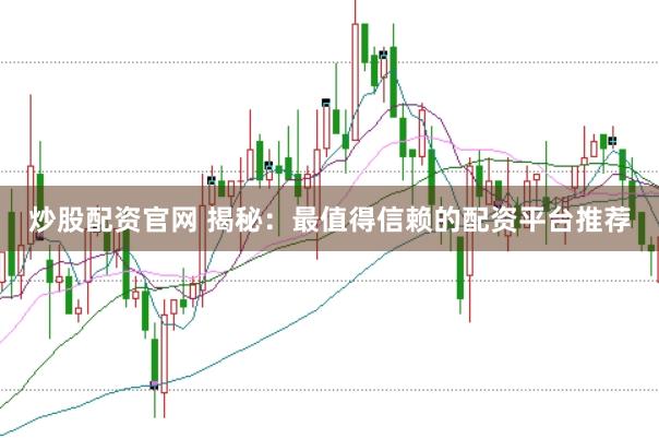 炒股配资官网 揭秘：最值得信赖的配资平台推荐