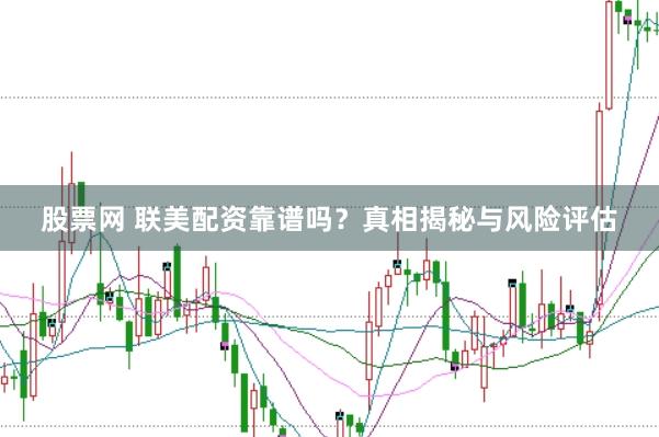 股票网 联美配资靠谱吗？真相揭秘与风险评估