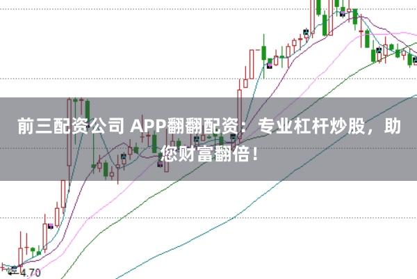 前三配资公司 APP翻翻配资:专业杠杆炒股,助您财富翻倍!