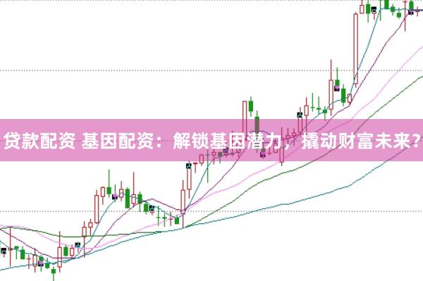 贷款配资 基因配资:解锁基因潜力,撬动财富未来?
