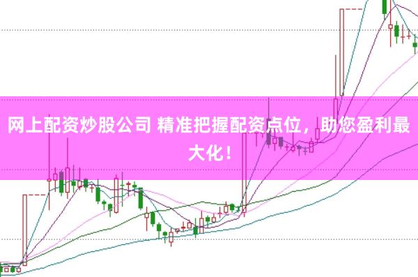 网上配资炒股公司 精准把握配资点位，助您盈利最大化！