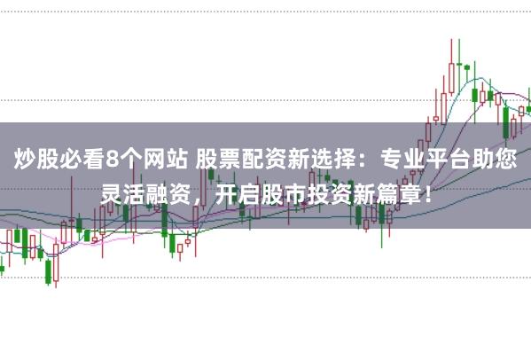 炒股必看8个网站 股票配资新选择:专业平台助您灵活融资,开启股市投资新篇章!
