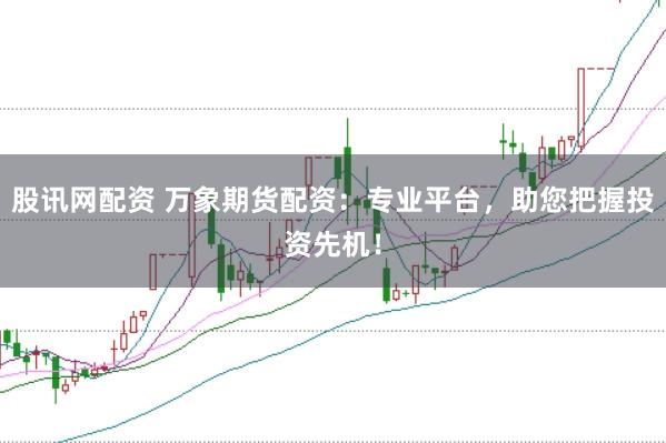 股讯网配资 万象期货配资:专业平台,助您把握投资先机!