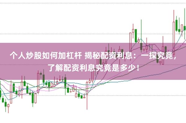 个人炒股如何加杠杆 揭秘配资利息:一探究竟,了解配资利息究竟是多少!