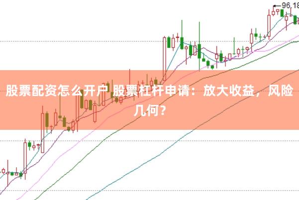 股票配资怎么开户 股票杠杆申请：放大收益，风险几何？
