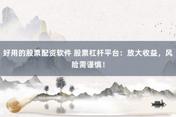 好用的股票配资软件 股票杠杆平台:放大收益,风险需谨慎!