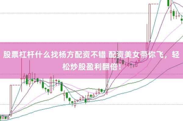 股票杠杆什么找杨方配资不错 配资美女带你飞,轻松炒股盈利翻倍!