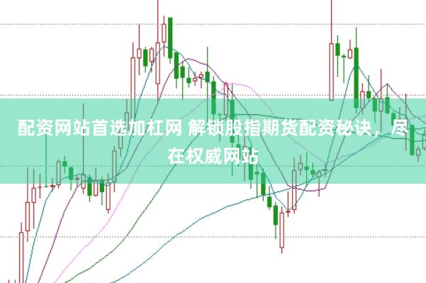 配资网站首选加杠网 解锁股指期货配资秘诀,尽在权威网站