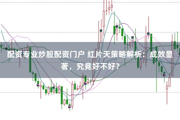 配资专业炒股配资门户 红片天策略解析：成效显著，究竟好不好？