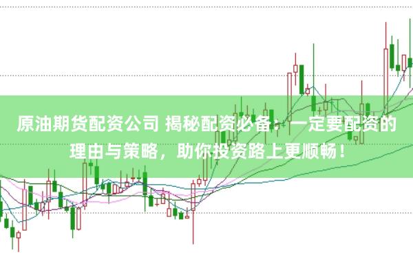 原油期货配资公司 揭秘配资必备：一定要配资的理由与策略，助你投资路上更顺畅！