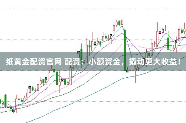 纸黄金配资官网 配资：小额资金，撬动更大收益！