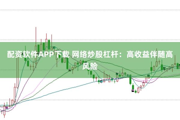 配资软件APP下载 网络炒股杠杆：高收益伴随高风险