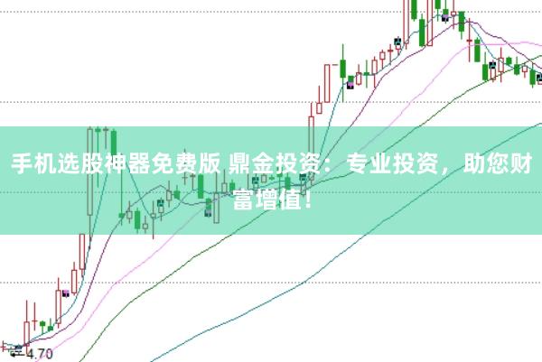 手机选股神器免费版 鼎金投资：专业投资，助您财富增值！