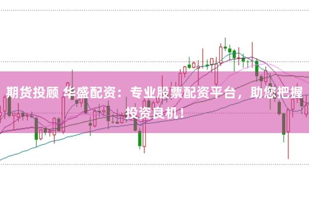 期货投顾 华盛配资：专业股票配资平台，助您把握投资良机！