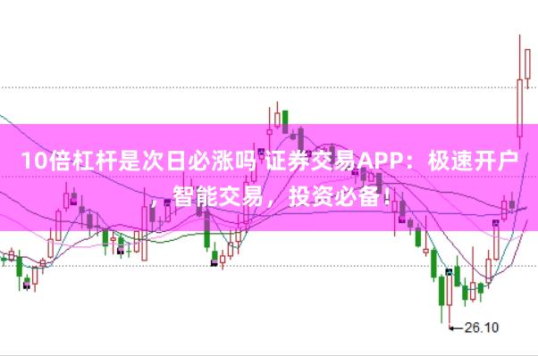 10倍杠杆是次日必涨吗 证券交易APP：极速开户，智能交易，投资必备！