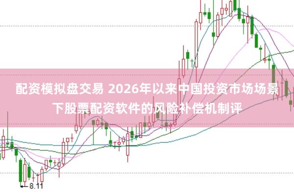 配资模拟盘交易 2026年以来中国投资市场场景下股票配资软件的风险补偿机制评
