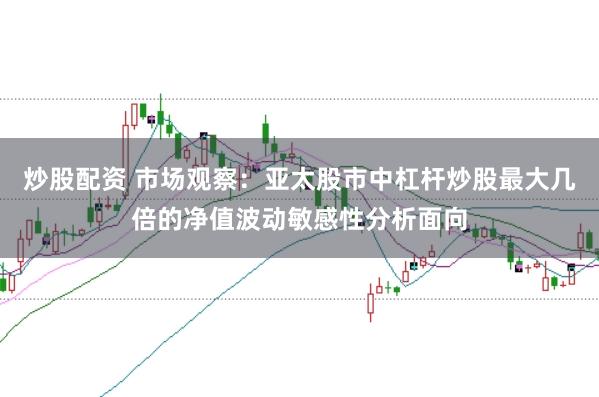 炒股配资 市场观察：亚太股市中杠杆炒股最大几倍的净值波动敏感性分析面向