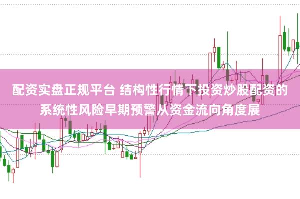 配资实盘正规平台 结构性行情下投资炒股配资的系统性风险早期预警从资金流向角度展