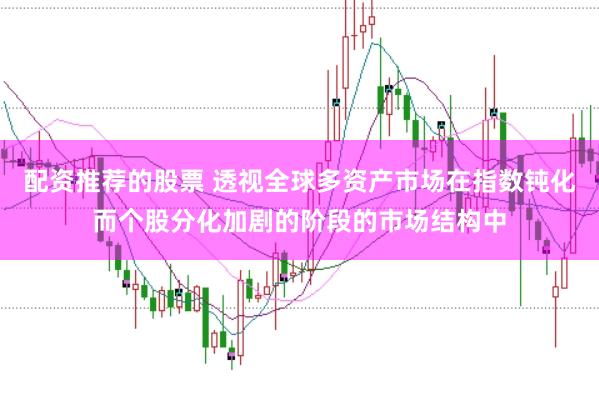 配资推荐的股票 透视全球多资产市场在指数钝化而个股分化加剧的阶段的市场结构中