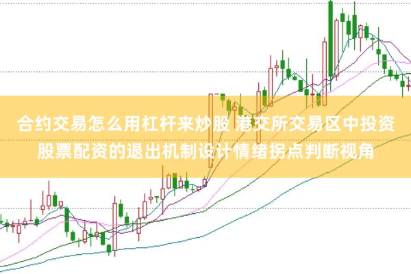 合约交易怎么用杠杆来炒股 港交所交易区中投资股票配资的退出机制设计情绪拐点判断视角
