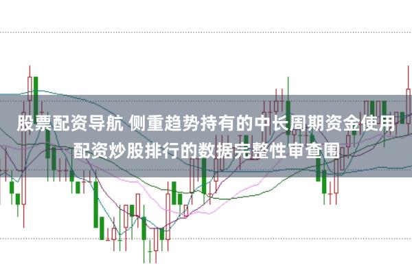 股票配资导航 侧重趋势持有的中长周期资金使用配资炒股排行的数据完整性审查围