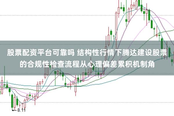 股票配资平台可靠吗 结构性行情下腾达建设股票的合规性检查流程从心理偏差累积机制角