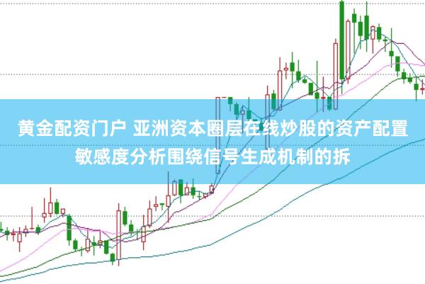 黄金配资门户 亚洲资本圈层在线炒股的资产配置敏感度分析围绕信号生成机制的拆