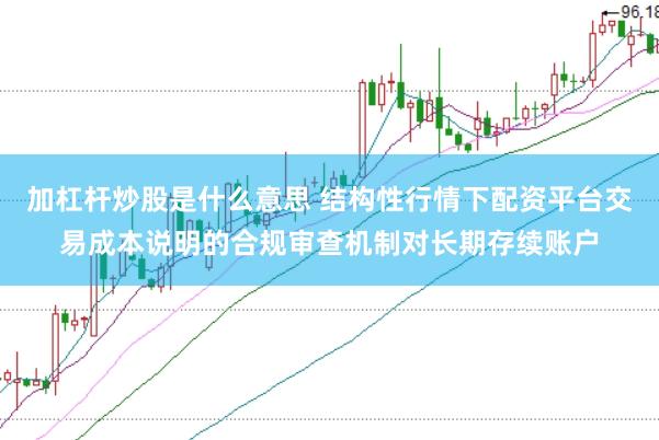 加杠杆炒股是什么意思 结构性行情下配资平台交易成本说明的合规审查机制对长期存续账户