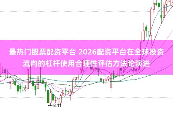 最热门股票配资平台 2026配资平台在全球投资流向的杠杆使用合理性评估方法论演进