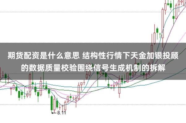 期货配资是什么意思 结构性行情下天金加银投顾的数据质量校验围绕信号生成机制的拆解