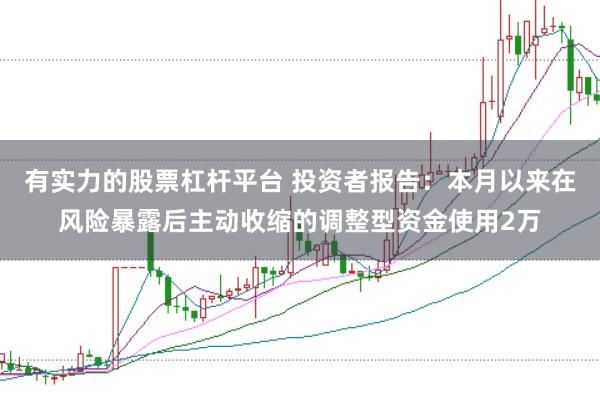有实力的股票杠杆平台 投资者报告：本月以来在风险暴露后主动收缩的调整型资金使用2万