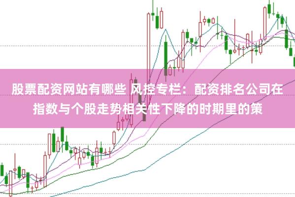 股票配资网站有哪些 风控专栏：配资排名公司在指数与个股走势相关性下降的时期里的策
