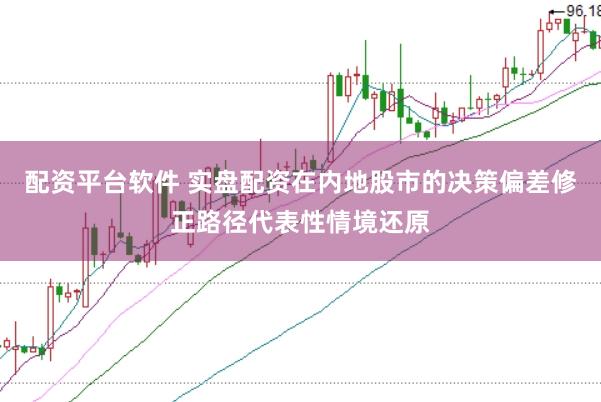 配资平台软件 实盘配资在内地股市的决策偏差修正路径代表性情境还原