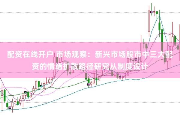 配资在线开户 市场观察：新兴市场股市中三大配资的情绪扩散路径研究从制度设计
