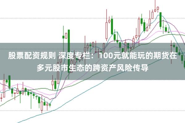 股票配资规则 深度专栏：100元就能玩的期货在多元股市生态的跨资产风险传导