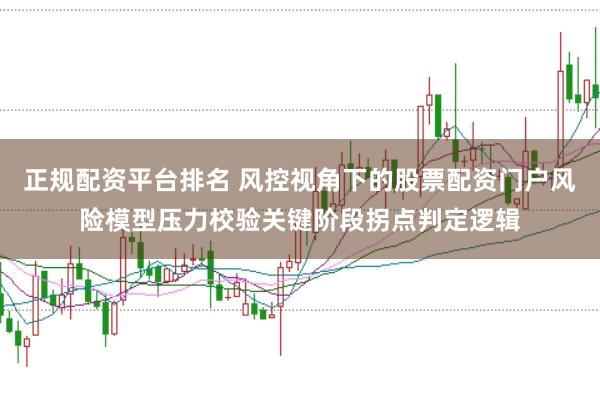 正规配资平台排名 风控视角下的股票配资门户风险模型压力校验关键阶段拐点判定逻辑