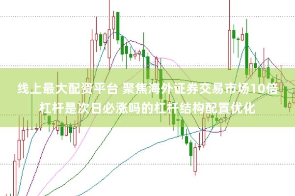 线上最大配资平台 聚焦海外证券交易市场10倍杠杆是次日必涨吗的杠杆结构配置优化