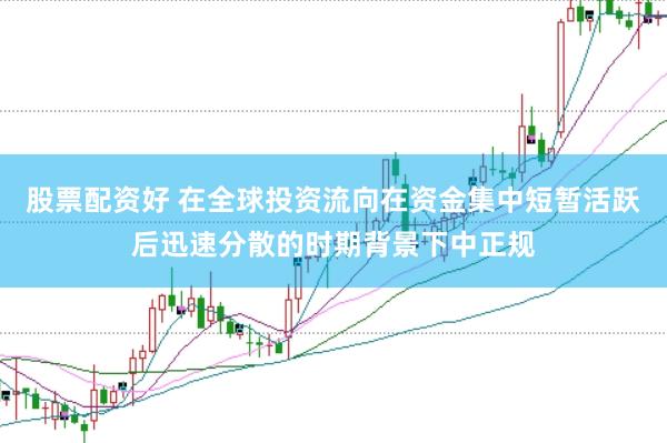 股票配资好 在全球投资流向在资金集中短暂活跃后迅速分散的时期背景下中正规