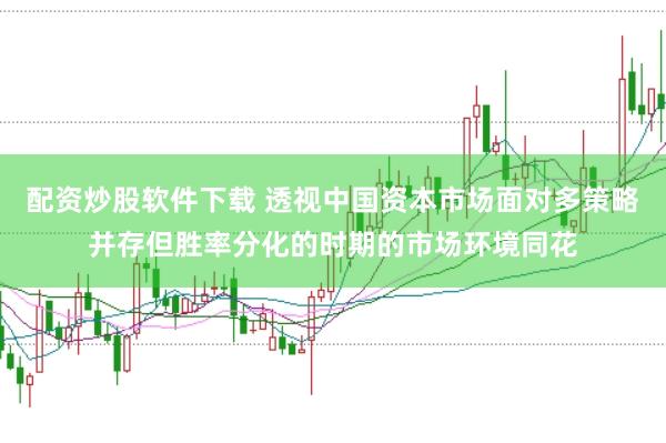 配资炒股软件下载 透视中国资本市场面对多策略并存但胜率分化的时期的市场环境同花