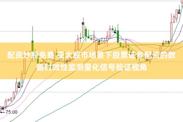 配资炒股免费 亚太股市场景下股票证券配资的数据时效性监测量化信号验证视角